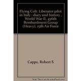Flying Colt: Liberator pilot in Italy : diary and history , World War II, 456th Bombardment Group (Heavy), 15th Air Force