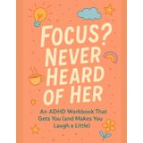 Focus? Never Heard Of Her: An ADHD Workbook That Gets You (and Makes You Laugh a Little)