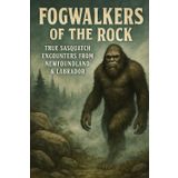 Fogwalkers of the Rock: True Sasquatch Encounters from Newfoundland & Labrador (Canadian Sasquatch Encounters Series)