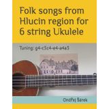 Folk songs from Hlucin region for 6 string Ukulele: Tuning: g4-c5c4-e4-a4a3