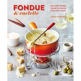Fondue & Raclette: Indulgent Recipes for Melted Cheese, Stock Pots & More