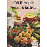 Fondue und Raclette. Hundert Rezepte
