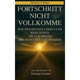 Fortschritt, nicht Perfektion: Eine progressive christliche Reise durch die 12 Schritte der Anonymen Alkoholiker (Theologische Grundlagen, Band 9)