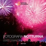 Fotografia notturna. Corso completo di tecnica fotografica (I corsi di fotografia National Geographic)