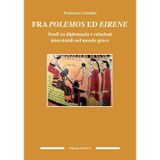 Fra polemos ed eirene. Studi su diplomazia e relazioni interstatali nel mondo greco (Culture antiche. Studi e testi)