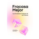 Fracasa Mejor: Las Decisiones Exitosas de un Fracaso - Cómo tomar decisiones estratégicas y transformar tus fracasos en éxito