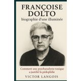Françoise Dolto, biographie d’une illuminée: Comment une psychanalyste toxique a justifié la pédophilie