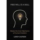 FREE WILL IS A SKILL: Master the Inner Mechanics of Human Freedom