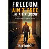 Freedom Ain't Free Life After Lockup:: What 13 Years Behind Bars Taught Me About Regret, Redemption, and Why Crime Isn't Worth It