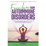 Freedom from Autoimmune Disorders: A Holistic Guide to Reclaim Your Health and Vitality with Five Proven Strategies to Calm Your Immune System and Thrive Naturally