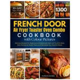 French Door Air Fryer Toaster Oven Combo Cookbook with Colour Pictures: 1300 Days of Delicious Recipes for Beginners and Advanced Users. Air Fry, ... Your Favorite Meals | With 30-Day Meal Plan