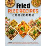 Fried Rice Recipes Cookbook: 75+ Easy and Flavorful Fried Rice Recipes: From Classic Chicken and Vegetable to Meat and Seafood, Quick One-Pan Meals for Every Occasion