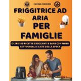 Friggitrice ad Aria per Famiglie – Oltre 100 Ricette Facili, Sane e Veloci: Idee golose per grandi e bambini, dalla colazione alla cena con menù settimanale e lista della spesa!