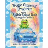 Froggo Flipperty Frogerty and The Splish-Splash Dash Through the Car Wash