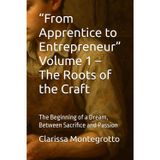 "From Apprentice to Entrepreneur" Volume 1 - The Roots of the Craft: The Beginning of a Dream, Between Sacrifice and Passion