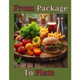 From Package to Plate: Reclaiming Real Food in a Fast-Food World.: How to Break Free from Processed Meals, Embrace Healthy Traditions, and Rebuild Your Relationship with Food