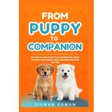 FROM PUPPY TO COMPANION: The step-by-step guide to housebreaking, crate training, and raising a well-behaved dog from day one