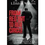 From Red Dot to Red Circle: Master the Art of Speaking, Influence, and Leadership with Military Precision