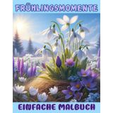 FRÜHLINGSMOMENTE EINFACHE MALBUCH: Schöne, gemütliche Illustrationen für Erwachsene und Jugendliche, auch gut für Senioren oder Anfänger, um die Stimmung der Saison zu spüren und zu entspannen