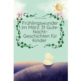 Frühlingswunder im März: 31 Gute-Nacht-Geschichten für Kinder: "Tägliche Vorlesegeschichten zwischen Winterende und Frühlingsbeginn"