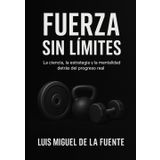 FUERZA SIN LÍMITES: La ciencia, la estrategia y la mentalidad detrás del progreso real