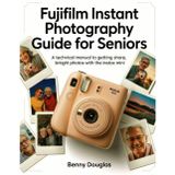 Fujifilm Instant Photography Guide for seniors: A Technical Manual to Getting Sharp, Bright Photos with the Instax Mini.