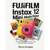 Fujifilm Instax Mini 12 Made Easy: The Ultimate User Guide with Tips, Tricks & Fun Photo Ideas for Beginners