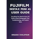 Fujifilm Instax Mini 41 User Guide: Everything You Need to Know for Perfect Instant Photography: Tips, Troubleshooting, and Creative Ideas
