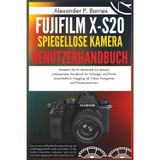 Fujifilm X-S20 Spiegellose Kamera Benutzerhandbuch: Meistern Sie Ihr Handwerk mit diesem umfassenden Handbuch für Anfänger und Profis, einschließlich Vlogging,6K-Video, Fotografie und Filmsimulationen
