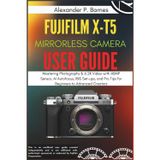 FUJIFILM X-T5 Mirrorless Camera User Guide: Mastering Photography & 6.2K Video with 40MP Sensor, AI Autofocus, IBIS Set-ups, and Pro Tips for Beginners to Advanced Creators