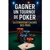 Gagner un Tournoi de Poker comme un Pro: La méthode étape par étape pour battre les joueurs amateurs et aller jusqu’à la table finale, en live comme en ligne