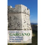 Gargano. Le sue bellezze, le sue leggende, la sua cucina