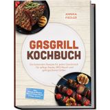 Gasgrill Kochbuch: Wow so saftig! Die leckersten Rezepte für jeden Geschmack – für saftige Steaks, BBQ-Rauch und gelingsicheres Grillen – inkl. Burger & Würste, Rind & Steaks, Brote & Pizza, Pickles