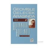 GEÇMİŞLE GELECEK ARASINDA SEÇME ESERLER 2 - SIYASI DÜŞÜNCE KONULU ALTI DENEME - HANNAH ARENDT