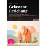 Gelassene Erziehung: Souverän bleiben, ohne laut zu werden: Eltern-Tipps für positive Disziplin, bindungsorientiert Grenzen setzen und Emotionen respektvoll begleiten.