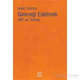 Geleceği Eskitmek AKP ve Türkiye - Ahmet Çiğdem
