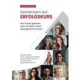 Gemeinsam auf Erfolgskurs - was Frauen gewinnen, wenn sie Geld zu ihrem Lieblingsthema machen: Packende Fakten, sofort umsetzbare Finanztipps und ... mit interessanten Gesprächspartnerinnen