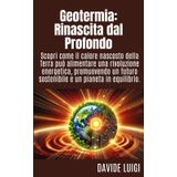 Geotermia: Rinascita dal Profondo: Scopri come il calore nascosto della Terra può alimentare una rivoluzione energetica, promuovendo un futuro sostenibile e un pianeta in equilibrio.
