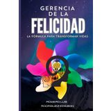 GERENCIA DE LA FELICIDAD, LA FÓRMULA PARA TRANSFORMAR VIDAS