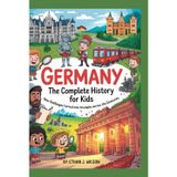 GERMANY: The Complete History for Kids: How challenges turned into triumphs across the centuries