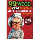 Geschenk für Frauen - 99 Wege, um keine verbitterte alte Schachtel zu werden: Der humorvolle Ratgeber für Frauen, die noch nicht aufgegeben haben.