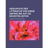 Geschichte der Litteratur von ihrem Anfang bis auf die neuesten Zeiten