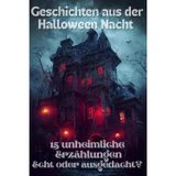 Geschichten aus der Halloween-Nacht - 15 unheimliche Erzählungen – echt oder ausgedacht?: Welche Gruselgeschichten sind wahr und welche nur Spuk?