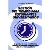 Gestión del tiempo para estudiantes universitarios: Organiza tu vida académica, mantén el enfoque y alcanza tus objetivos con equilibrio