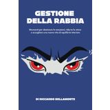Gestione della Rabbia: Strumenti per dominare le emozioni, ridurre lo stress e accogliere una nuova vita di equilibrio interiore