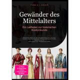 Gewänder des Mittelalters: Ein Leitfaden zur historischen Kostümkunde: Historische Mode von der Untergewandung bis zum Larp-Kostüm, inklusive ... 14. Jahrhunderts und mittelalterliche Stoffe.