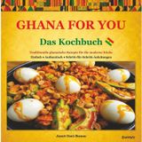 Ghana for you – das Kochbuch: Traditionelle ghanaische Rezepte für die moderne Küche. Mit einfachen Zutaten & Schritt-für-Schritt-Anleitungen