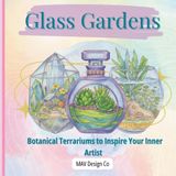 Glass Gardens: Botanical Terrariums to Inspire Your Inner Artist 8.5x8.5, 60+ pages: 30+ Intricate Nature Designs in Jars, Globes & Miniature Gardens for Relaxation and Stress Relief