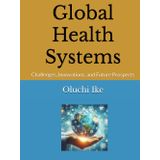 Global Health Systems: Challenges, Innovations, and Future Prospects