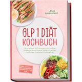 GLP 1 Diät Kochbuch: Die leckersten GLP1 Rezepte zum effektiven Abnehmen durch längere Sättigung, weniger Heißhunger & gezielten Muskelaufbau – inkl. 30-Tage-Ernährungsplan, Konjak-Rezepten uvm.
